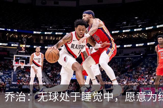 乔治：无球处于睡觉中，愿意为绿军打扫地板